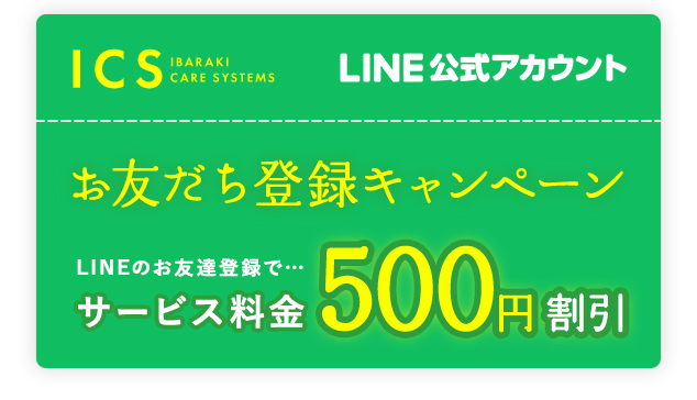 ICS IBARAKI CARE SYSTEMSLINE公式アカウントお友だち登録キャンペーンLINEのお友達登録で⋯サービス料金500円割引